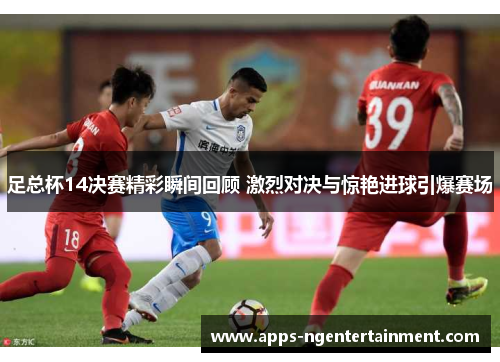 足总杯14决赛精彩瞬间回顾 激烈对决与惊艳进球引爆赛场